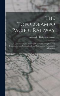 Produktbild: The Topolobampo Pacific Railway: A Commercial and Statistical Review, Showing Its Local, Transcontinental, International, and Interoceanic Features an