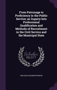 Produktbild: From Patronage to Proficiency in the Public Service; an Inquiry Into Professional Qualification and Methods of Recruitment in the Civil Service and th