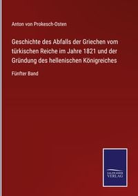 Produktbild: Geschichte des Abfalls der Griechen vom t&uuml;rkischen Reiche im Jahre 1821 und der Gr&uuml;ndung des hellenischen K&ouml;nigreiches