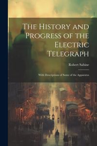 Produktbild: The History and Progress of the Electric Telegraph: With Descriptions of Some of the Apparatus