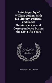 Produktbild: Autobiography of William Jerdan, With his Literary, Political, and Social Reminiscences and Correspondence During the Last Fifty Years