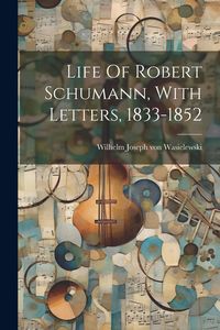 Produktbild: Life Of Robert Schumann, With Letters, 1833-1852