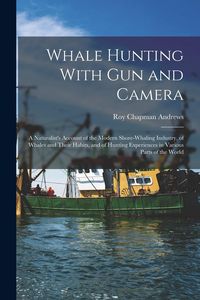 Produktbild: Whale Hunting With Gun and Camera: A Naturalist's Account of the Modern Shore-Whaling Industry, of Whales and Their Habits, and of Hunting Experiences