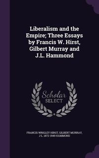 Produktbild: Liberalism and the Empire; Three Essays by Francis W. Hirst, Gilbert Murray and J.L. Hammond