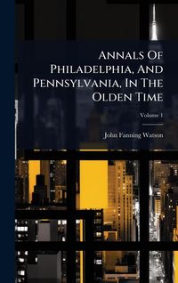 Produktbild: Annals Of Philadelphia, And Pennsylvania, In The Olden Time