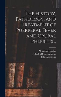 Produktbild: The History, Pathology, and Treatment of Puerperal Fever and Crural Phlebitis ..