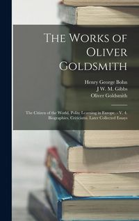Produktbild: The Works of Oliver Goldsmith: The Citizen of the World. Polite Learning in Europe. - V. 4. Biographies. Criticisms. Later Collected Essays