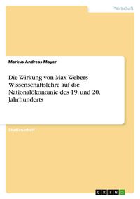 Produktbild: Die Wirkung von Max Webers Wissenschaftslehre auf die National&ouml;konomie des 19. und 20. Jahrhunderts