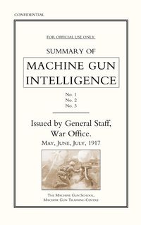 Produktbild: Summary of Machine Gun Intelligence, Parts 1, 2, 3. May - June - July 1917.