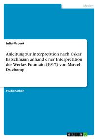 Produktbild: Anleitung zur Interpretation nach Oskar B&auml;tschmann anhand einer Interpretation des Werkes Fountain (1917) von Marcel Duchamp
