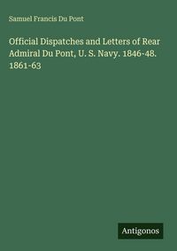 Produktbild: Official Dispatches and Letters of Rear Admiral Du Pont, U. S. Navy. 1846-48. 1861-63