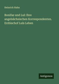 Produktbild: Bonifaz und Lul: Ihre angels&auml;chsischen Korrespondenten. Erzbischof Luls Leben
