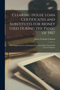 Produktbild: Clearing House Loan Certificates and Substitutes for Money Used During the Panic of 1907: With Suggestions for an Emergency Currency Based Upon Such L
