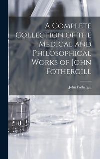 Produktbild: A Complete Collection of the Medical and Philosophical Works of John Fothergill