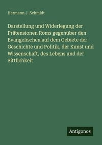 Produktbild: Darstellung und Widerlegung der Pr&auml;tensionen Roms gegen&uuml;ber den Evangelischen auf dem Gebiete der Geschichte und Politik, der Kunst und Wissenschaft,