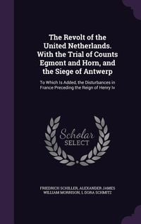 Produktbild: The Revolt of the United Netherlands. With the Trial of Counts Egmont and Horn, and the Siege of Antwerp