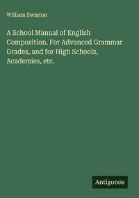 Produktbild: A School Manual of English Composition. For Advanced Grammar Grades, and for High Schools, Academies, etc.