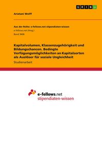 Produktbild: Kapitalvolumen, Klassenzugeh&ouml;rigkeit und Bildungschancen. Bedingte Verf&uuml;gungsm&ouml;glichkeiten an Kapitalsorten als Ausl&ouml;ser f&uuml;r soziale Ungleichheit