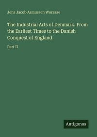 Produktbild: The Industrial Arts of Denmark. From the Earliest Times to the Danish Conquest of England
