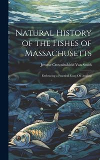 Produktbild: Natural History of the Fishes of Massachusetts: Embracing a Practical Essay On Angling