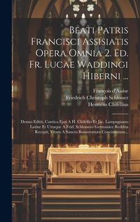 Produktbild: Beati Patris Francisci Assisiatis Opera Omnia 2. Ed. Fr. Lucae Waddingi Hiberni ...: Denuo Editit, Cantica Ejus A H. Chifellio Et Jac. Lampugnano Lati