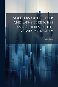 Produktbild: Soldiers of the Tsar and Other Sketches and Studies of the Russia of To-day