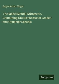 Produktbild: The Model Mental Arithmetic. Containing Oral Exercises for Graded and Grammar Schools