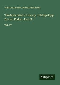 Produktbild: The Naturalist's Library. Ichthyology. British Fishes. Part II