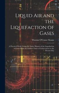 Produktbild: Liquid Air and the Liquefaction of Gases: A Practical Work Giving the Entire History of the Liquefaction of Gases From the Earliest Times of Achieveme