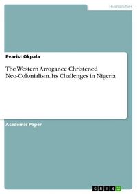 Produktbild: The Western Arrogance Christened Neo-Colonialism. Its Challenges in Nigeria