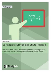 Produktbild: Der soziale Status des (Nutz-)Tieres. Welche Rolle hat es aus &ouml;kologischer, soziologischer, ethischer und erziehungswissenschaftlicher Sicht?