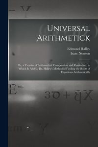 Produktbild: Universal Arithmetick: Or, a Treatise of Arithmetical Composition and Resolution. to Which Is Added, Dr. Halley's Method of Finding the Roots