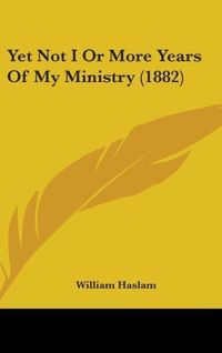 Produktbild: Haslam, W: Yet Not I Or More Years Of My Ministry (1882)