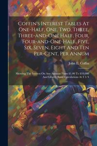 Produktbild: Coffin's Interest Tables At One-half, One, Two, Three, Three-and-one Half, Four, Four-and-one-half, Five, Six, Seven, Eight And Ten Per-cent, Per Annu
