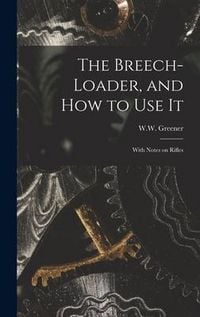 Produktbild: The Breech-loader, and How to Use It: With Notes on Rifles