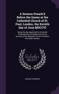 Produktbild: A Sermon Preach'd Before the Queen at the Cathedral Church of St. Paul, London, the Xxviith day of June MDCCVI: Being the day Appointed for a General