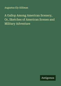 Produktbild: A Gallop Among American Scenery, Or, Sketches of American Scenes and Military Adventure