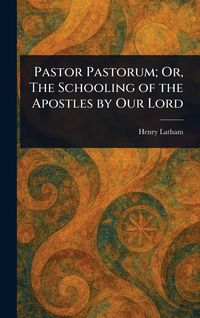 Produktbild: Pastor Pastorum; Or, The Schooling of the Apostles by Our Lord