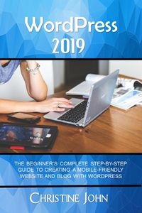 Produktbild: WordPress 2019: The Beginner's Complete Step-by-Step Guide to Creating a Mobile Friendly Website with WordPress