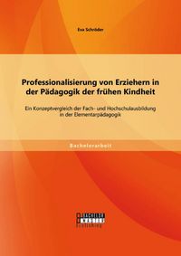 Produktbild: Professionalisierung von Erziehern in der P&auml;dagogik der fr&uuml;hen Kindheit: Ein Konzeptvergleich der Fach- und Hochschulausbildung in der Elementarp&auml;dago