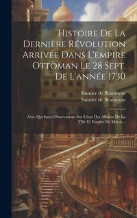 Produktbild: Histoire De La Derni&egrave;re R&eacute;volution Arriv&eacute;e Dans L'empire Ottoman Le 28 Sept. De L'ann&eacute;e 1730: Avec Quelques Observations Sur L'&eacute;tat Des Affaires De La