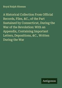 Produktbild: A Historical Collection From Official Records, Files, &C., of the Part Sustained by Connecticut, During the War of the Revolution: With an Appendix, C