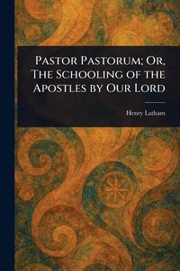 Produktbild: Pastor Pastorum; Or, The Schooling of the Apostles by Our Lord