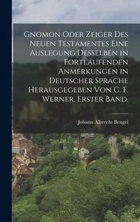Produktbild: Gnomon oder Zeiger des Neuen Testamentes eine Auslegung desselben in fortlaufenden Anmerkungen in deutscher Sprache herausgegeben von C. F. Werner, Er