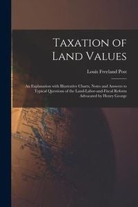 Produktbild: Taxation of Land Values: an Explanation With Illustrative Charts, Notes and Answers to Typical Questions of the Land-labor-and-fiscal Reform Ad