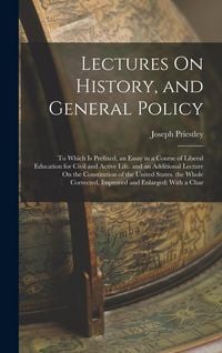 Produktbild: Lectures On History, and General Policy: To Which Is Prefixed, an Essay in a Course of Liberal Education for Civil and Active Life. and an Additional