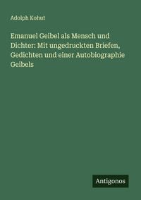 Produktbild: Emanuel Geibel als Mensch und Dichter: Mit ungedruckten Briefen, Gedichten und einer Autobiographie Geibels