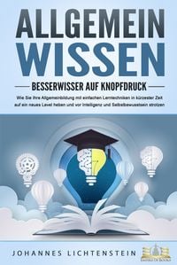 Produktbild: ALLGEMEINWISSEN - Besserwisser auf Knopfdruck: Wie Sie Ihre Allgemeinbildung mit einfachen Lerntechniken in k&uuml;rzester Zeit auf ein neues Level heben und vor Intelligenz und Selbstbewusstsein strotzen