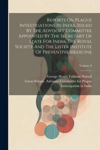 Produktbild: Reports On Plague Investigations In India, Issued By The Advisory Committee Appointed By The Secretary Of State For India, The Royal Society And The L