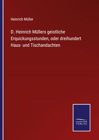 Produktbild: D. Heinrich M&uuml;llers geistliche Erquickungsstunden, oder dreihundert Haus- und Tischandachten